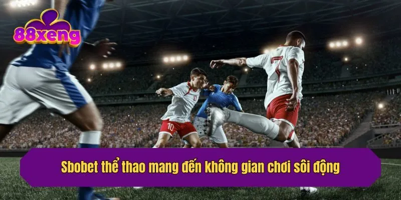Sbobet thể thao mang đến không gian chơi sôi động