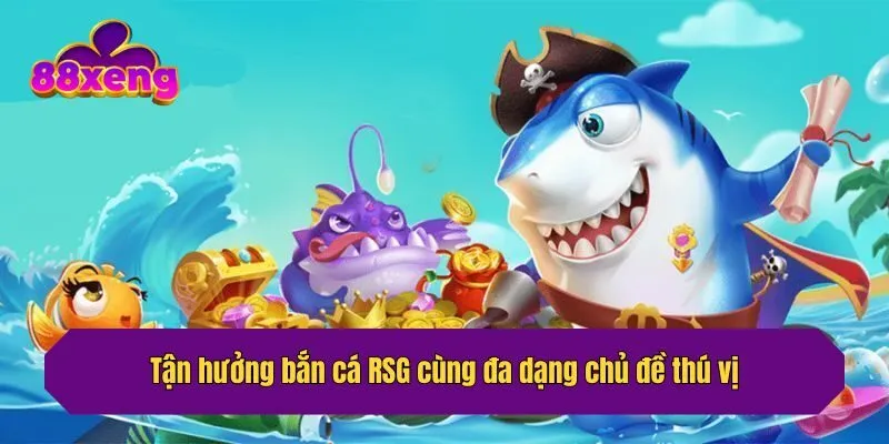 Tận hưởng bắn cá RSG cùng đa dạng chủ đề thú vị
