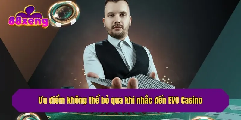 Ưu điểm không thể bỏ qua khi nhắc đến EVO Casino